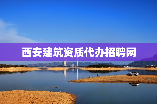 西安建筑资质代办招聘网(陕西建筑人才招聘网)