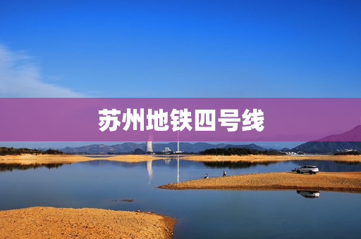 苏州地铁四号线(苏州地铁四号线全程线路)