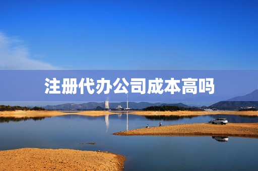 注册代办公司成本高吗(企业注册代办)