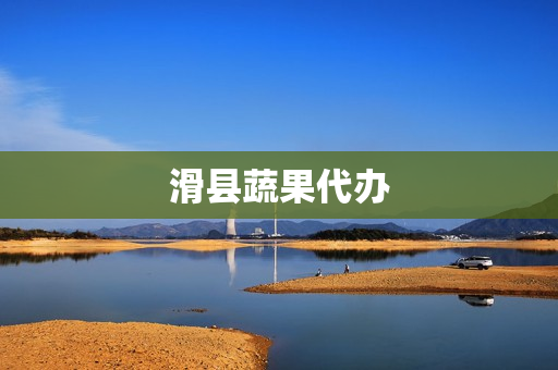 滑县蔬果代办(蔬菜代办怎么找客户)