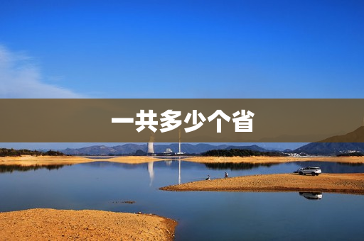 一共多少个省(中国现在一共有多少个省份)
