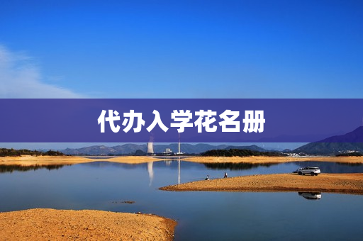 代办入学花名册(如何在学校找到入学花名册)