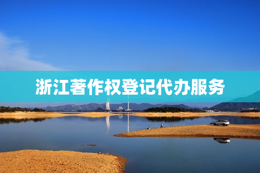 浙江著作权登记代办服务(怎么申请著作权登记)