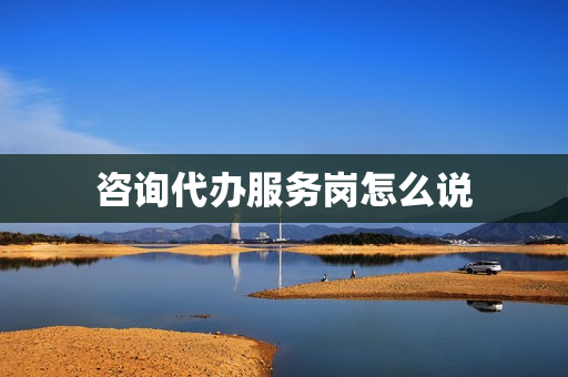 咨询代办服务岗怎么说(试岗觉得不合适怎么说)