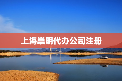 上海崇明代办公司注册(上海崇明注册个人独资企业)