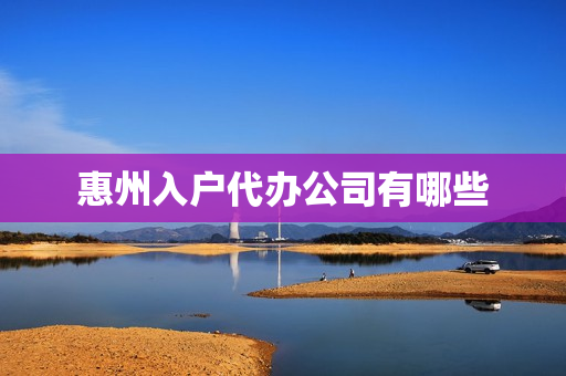 惠州入户代办公司有哪些(惠州入户代办花多少钱)