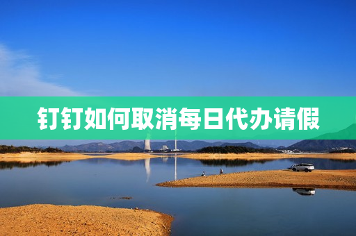 钉钉如何取消每日代办请假(如何取消群待办设置)