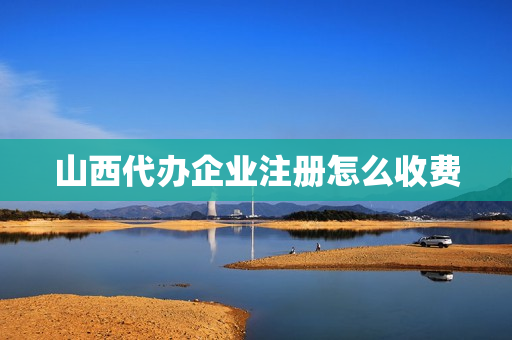 山西代办企业注册怎么收费(山西太原代办公司注册)