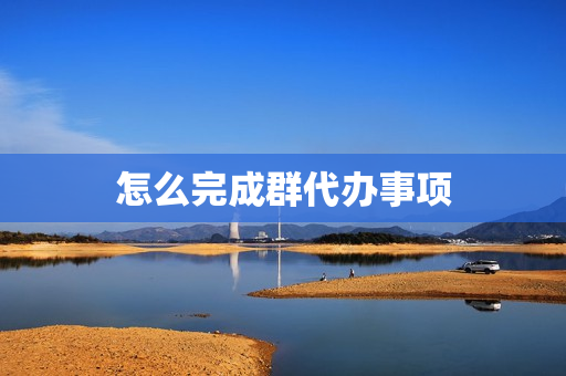 怎么完成群代办事项(苹果怎么设置待办事项提醒)