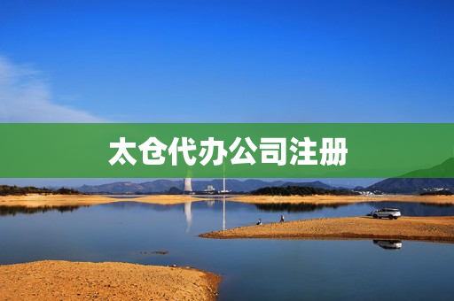太仓代办公司注册(代办公司注册)