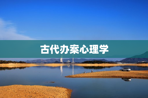 古代办案心理学(古代心理学书籍)