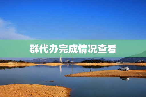 群代办完成情况查看(如何看群待办谁未完成)