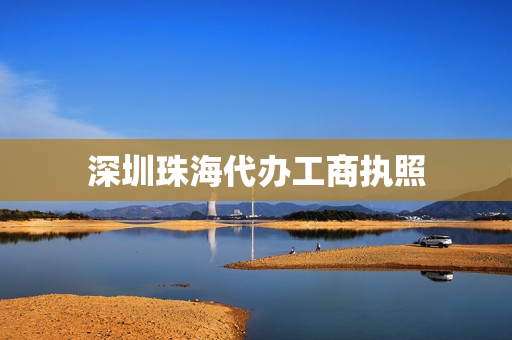 深圳珠海代办工商执照(珠海个体户营业执照办理)