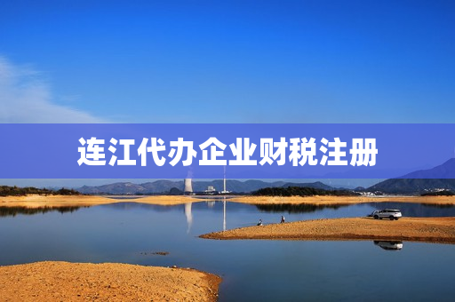连江代办企业财税注册(连云港注册公司代办)
