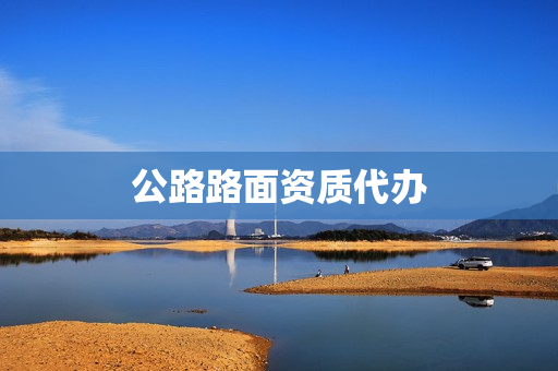 公路路面资质代办(设计资质代办)