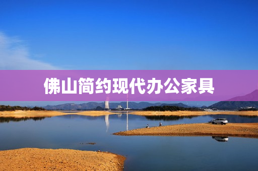 佛山简约现代办公家具(佛山办公家具直销厂家)