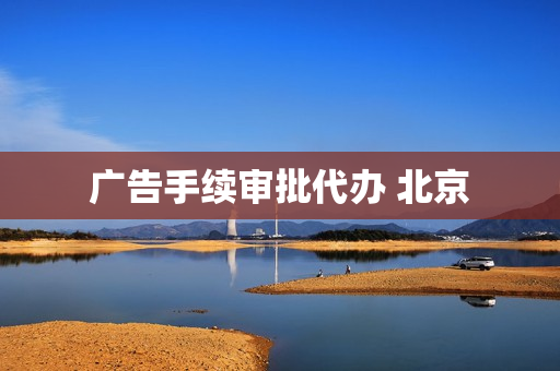 广告手续审批代办 北京(申请广告牌需要什么手续)