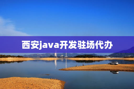 西安java开发驻场代办(西安java软件开发招聘)