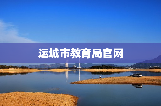 运城市教育局官网(运城市教育局的领导信息)