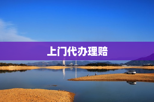 上门代办理赔(理赔手续怎么办理)