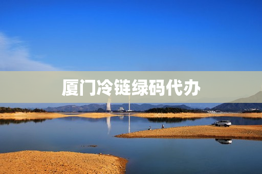 厦门冷链绿码代办(厦门专业冷链物流中心)