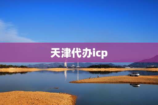天津代办icp(天津文网文备案)