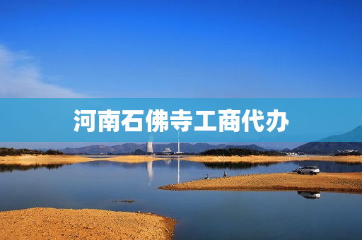 河南石佛寺工商代办(石佛寺属于南阳哪里)