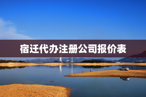 宿迁代办注册公司报价表(苏州注册公司代办公司哪家好)