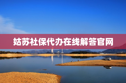 姑苏社保代办在线解答官网(姑苏区社保卡服务中心)
