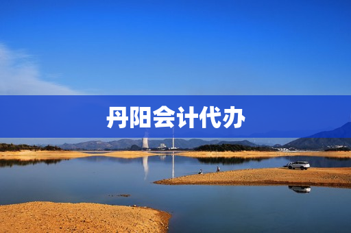 丹阳会计代办(丹阳代办营业执照)
