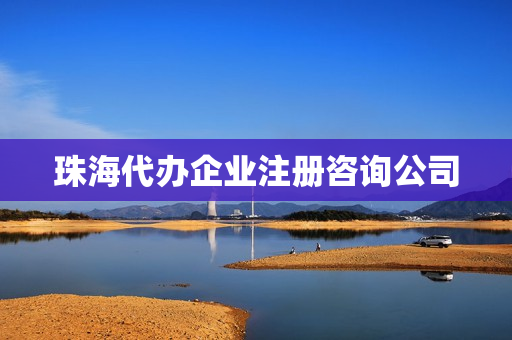 珠海代办企业注册咨询公司(珠海注册公司)