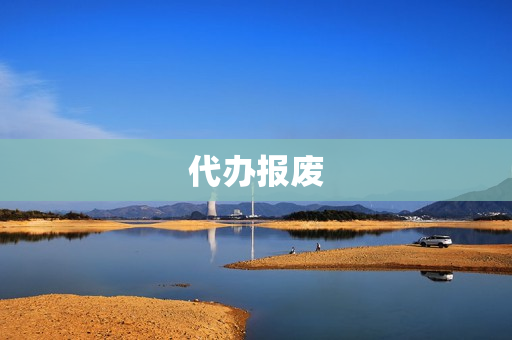 代办报废(找人代办机动车报废靠谱吗)