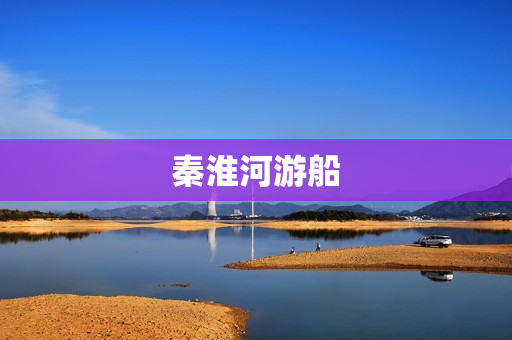 秦淮河游船(夜游秦淮河在哪里坐船)