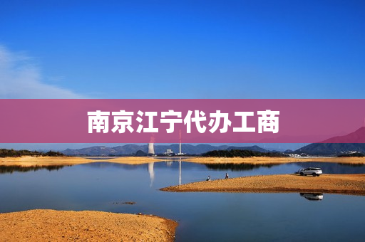 南京江宁代办工商(南京市工商局地址)