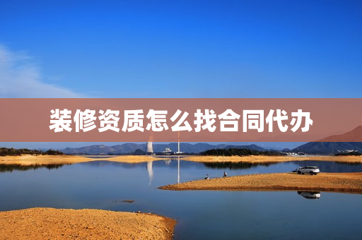 装修资质怎么找合同代办(装饰公司资质代办价格)