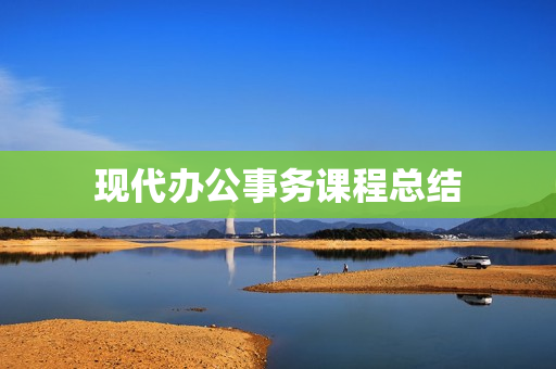 现代办公事务课程总结(综合事务员个人总结)