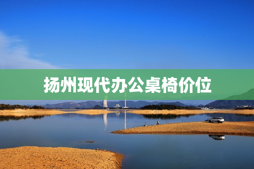 扬州现代办公桌椅价位(现代办公家具)