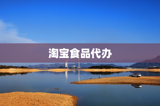 淘宝食品代办(淘宝食品店怎么开)