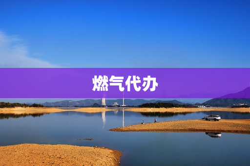 燃气代办(燃气开户代办委托书)