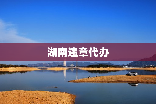 湖南违章代办(违章代办代扣分)