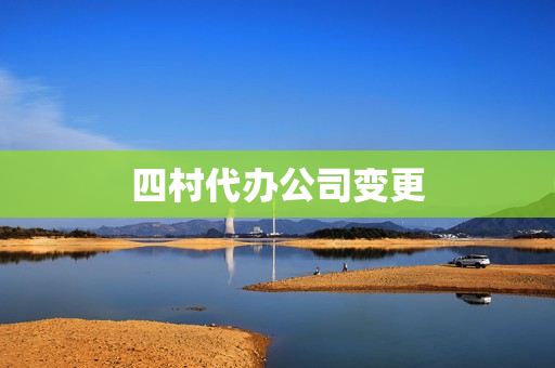 四村代办公司变更(代办公司)