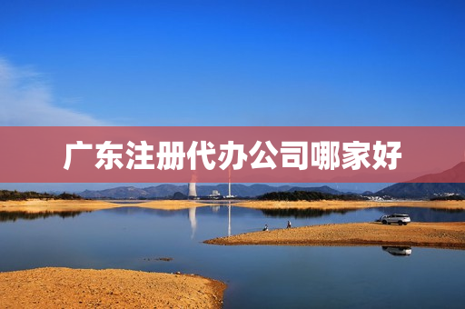 广东注册代办公司哪家好(注册公司要哪些条件)