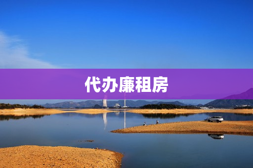 代办廉租房(申请廉租房最快最有效的方法)