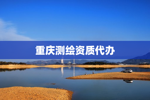 重庆测绘资质代办(重庆市勘测院资质)