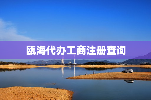 瓯海代办工商注册查询(工商注册公司)