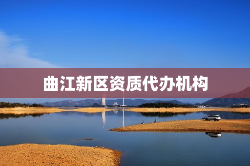 曲江新区资质代办机构(资质代办费用是多少)