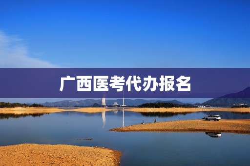 广西医考代办报名(执业医师代报名包过)