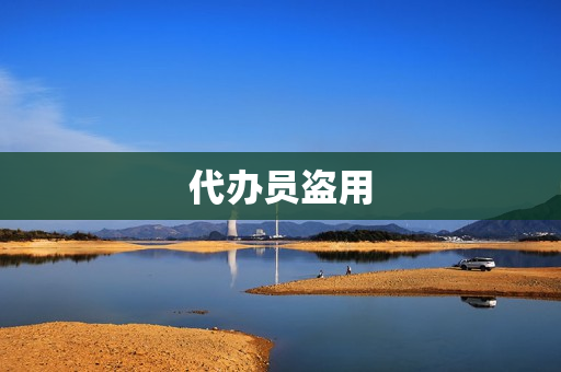 代办员盗用(代办员是什么编制)