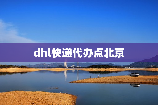 dhl快递代办点北京(dhl国际快递怎么寄)
