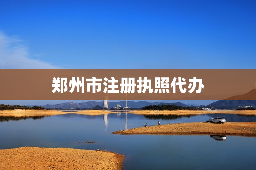 郑州市注册执照代办(郑州注册公司)